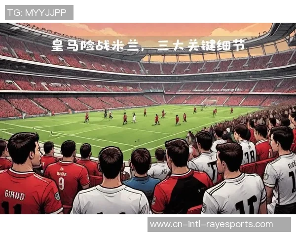 欧冠第四轮皇马与米兰对决阵型分析与战术解读